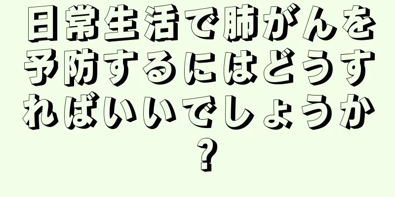 日常生活で肺がんを予防するにはどうすればいいでしょうか？