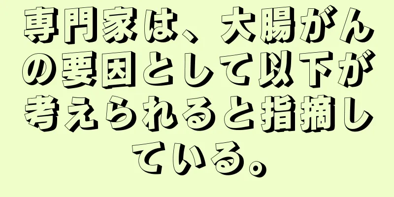 専門家は、大腸がんの要因として以下が考えられると指摘している。
