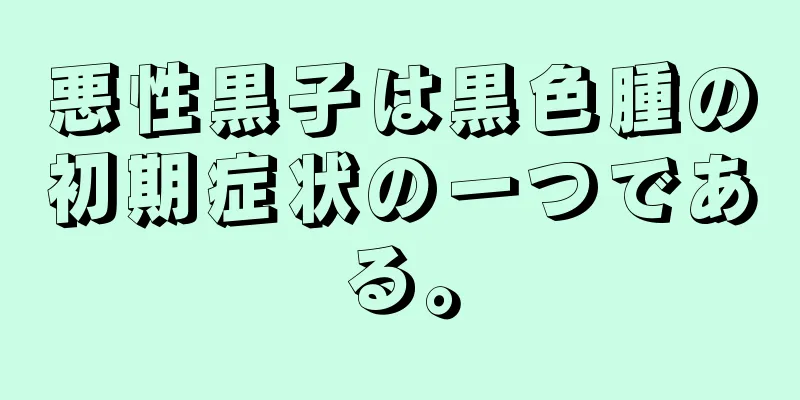 悪性黒子は黒色腫の初期症状の一つである。