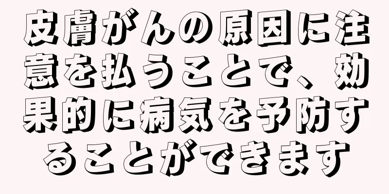 皮膚がんの原因に注意を払うことで、効果的に病気を予防することができます