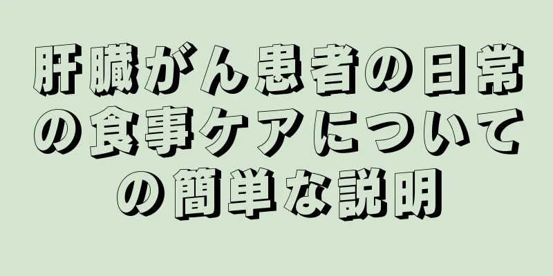 肝臓がん患者の日常の食事ケアについての簡単な説明