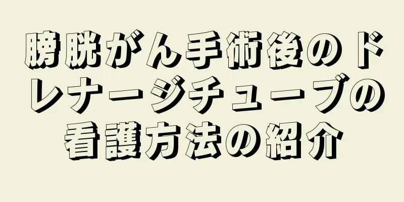 膀胱がん手術後のドレナージチューブの看護方法の紹介