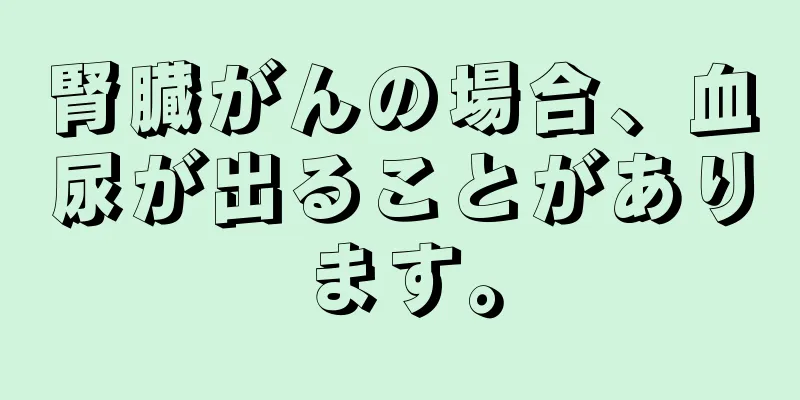 腎臓がんの場合、血尿が出ることがあります。
