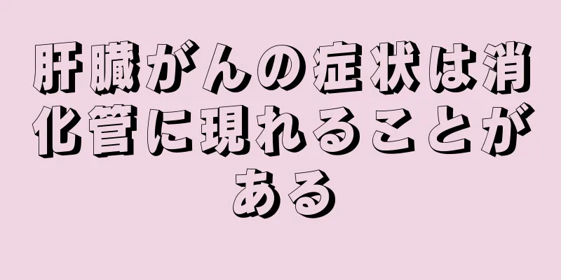 肝臓がんの症状は消化管に現れることがある