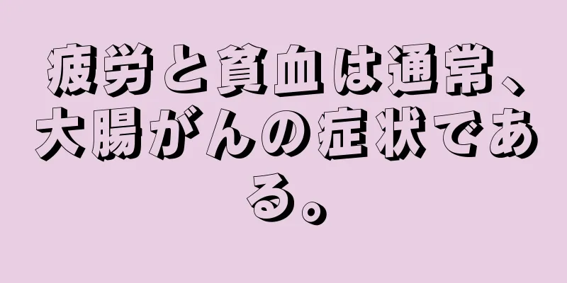 疲労と貧血は通常、大腸がんの症状である。