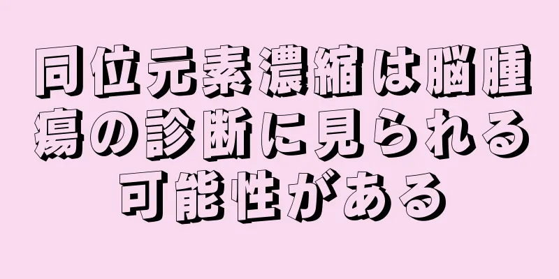 同位元素濃縮は脳腫瘍の診断に見られる可能性がある