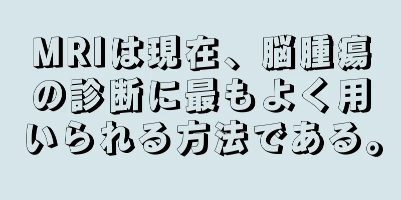 MRIは現在、脳腫瘍の診断に最もよく用いられる方法である。