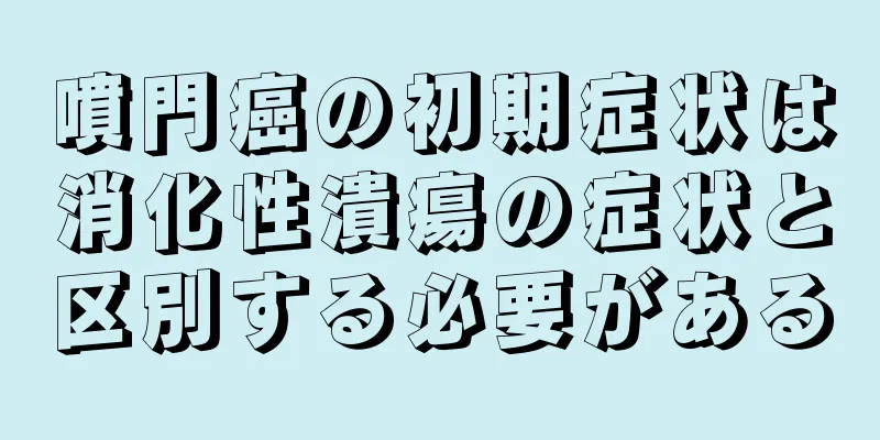噴門癌の初期症状は消化性潰瘍の症状と区別する必要がある