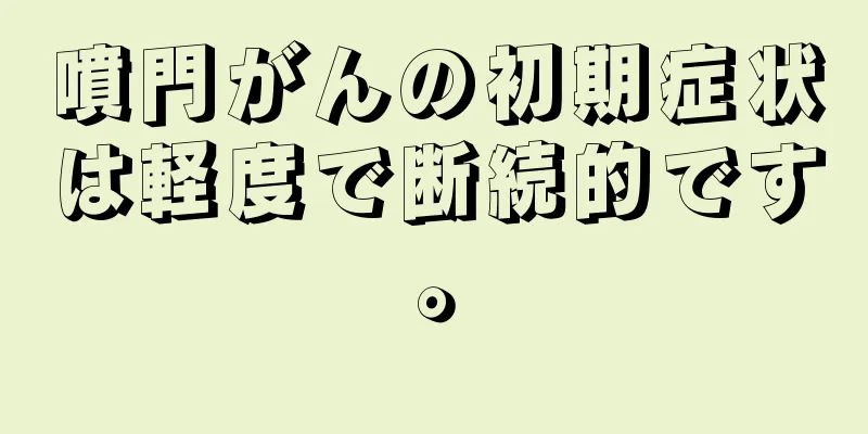 噴門がんの初期症状は軽度で断続的です。