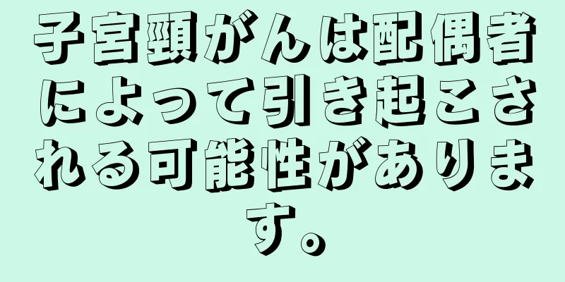 子宮頸がんは配偶者によって引き起こされる可能性があります。