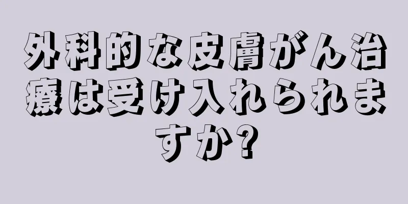 外科的な皮膚がん治療は受け入れられますか?