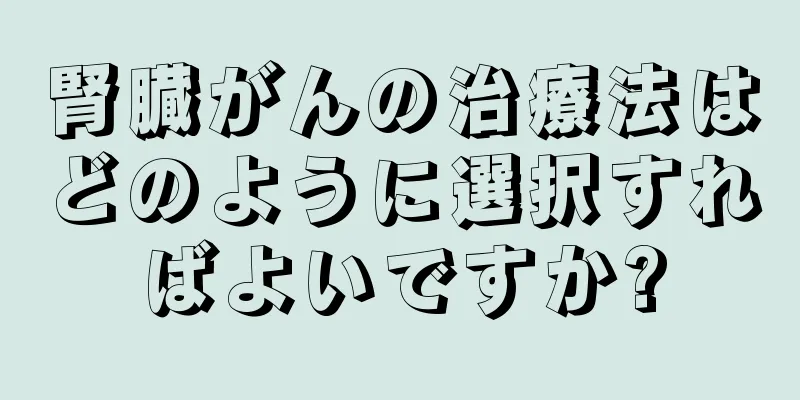 腎臓がんの治療法はどのように選択すればよいですか?