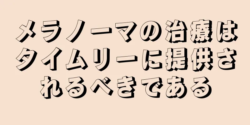 メラノーマの治療はタイムリーに提供されるべきである