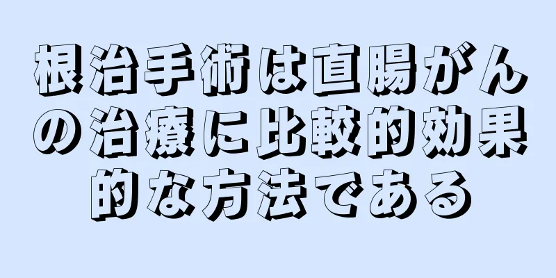 根治手術は直腸がんの治療に比較的効果的な方法である