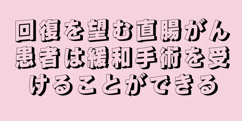 回復を望む直腸がん患者は緩和手術を受けることができる