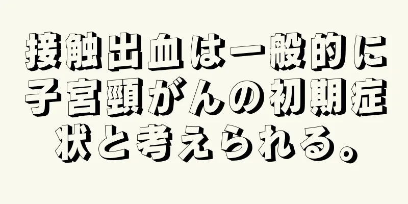 接触出血は一般的に子宮頸がんの初期症状と考えられる。