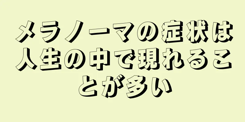 メラノーマの症状は人生の中で現れることが多い