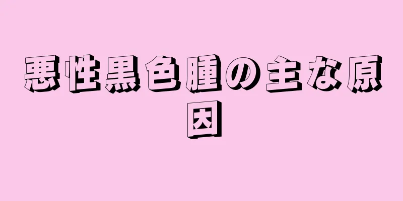 悪性黒色腫の主な原因