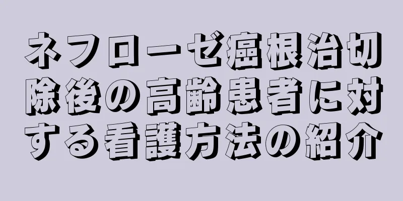 ネフローゼ癌根治切除後の高齢患者に対する看護方法の紹介