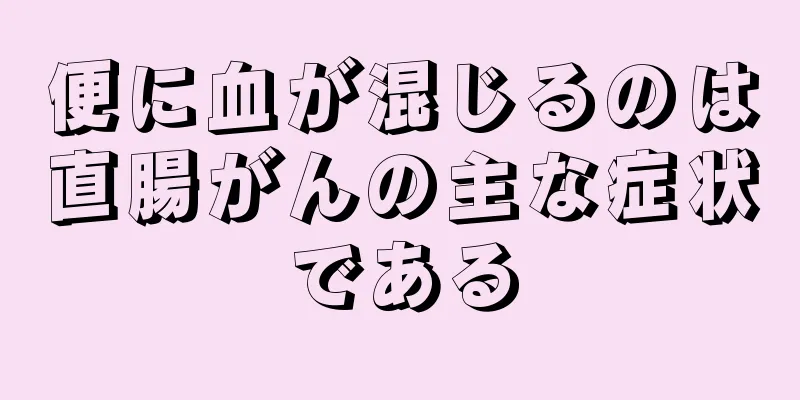 便に血が混じるのは直腸がんの主な症状である