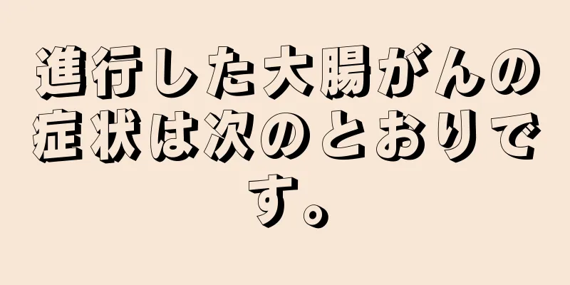 進行した大腸がんの症状は次のとおりです。