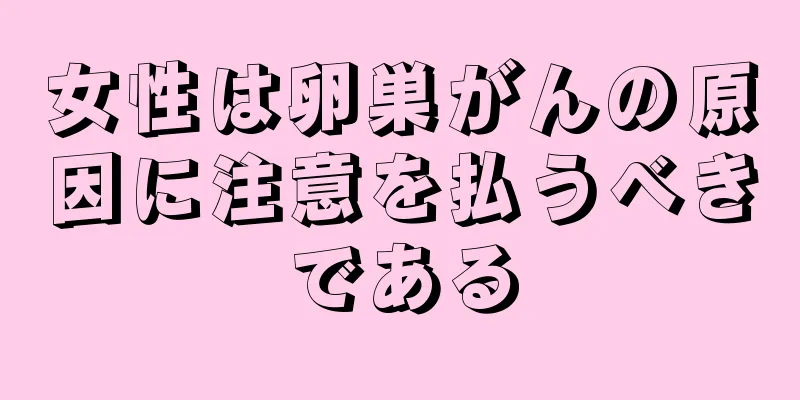 女性は卵巣がんの原因に注意を払うべきである