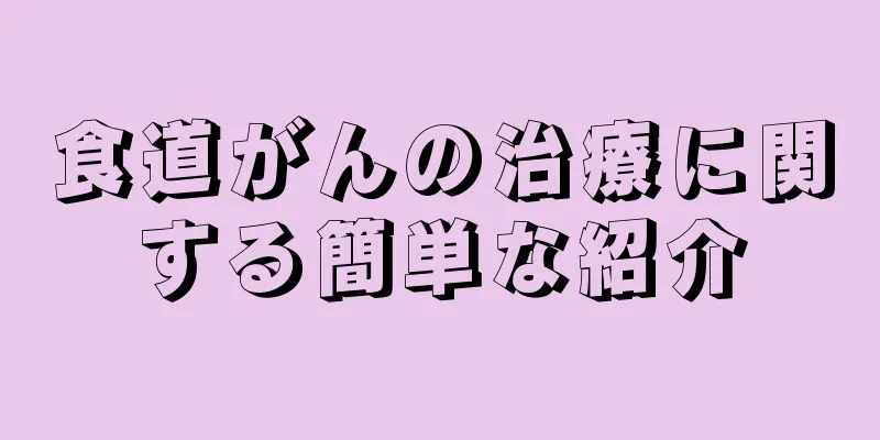 食道がんの治療に関する簡単な紹介