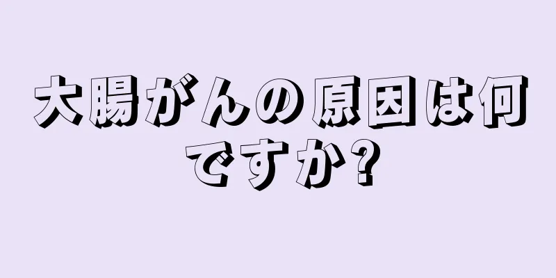 大腸がんの原因は何ですか?