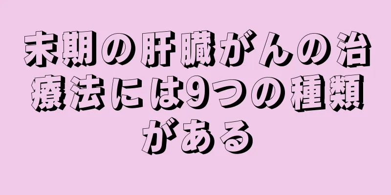 末期の肝臓がんの治療法には9つの種類がある