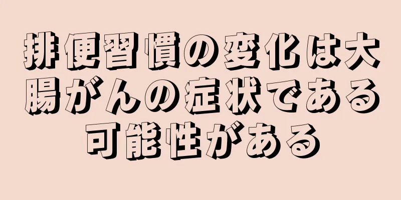 排便習慣の変化は大腸がんの症状である可能性がある