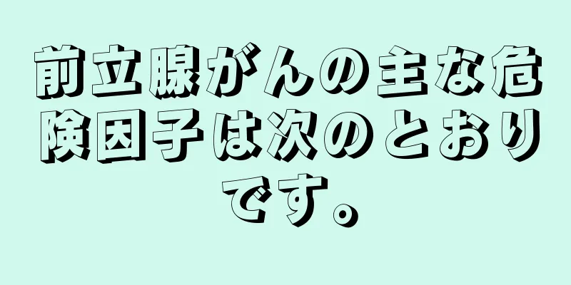 前立腺がんの主な危険因子は次のとおりです。