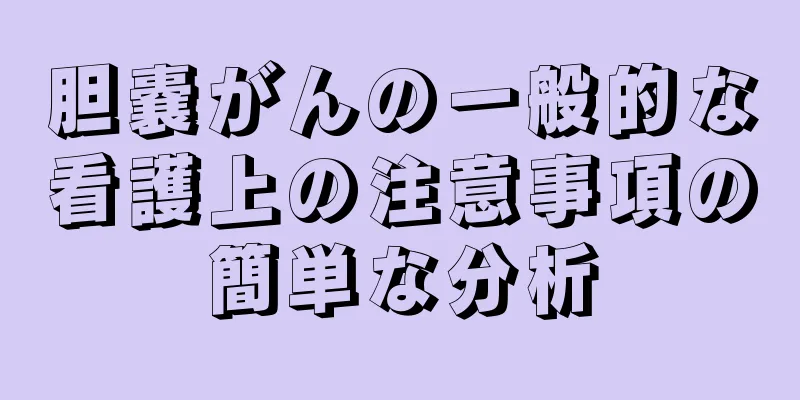 胆嚢がんの一般的な看護上の注意事項の簡単な分析