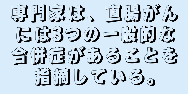 専門家は、直腸がんには3つの一般的な合併症があることを指摘している。