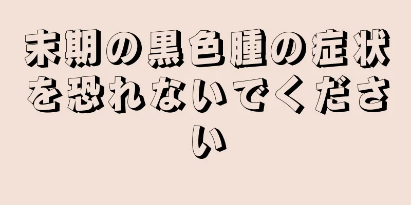 末期の黒色腫の症状を恐れないでください