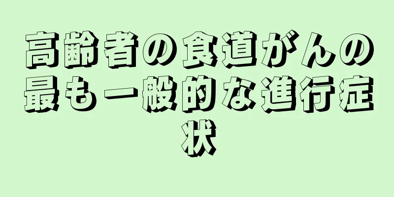 高齢者の食道がんの最も一般的な進行症状