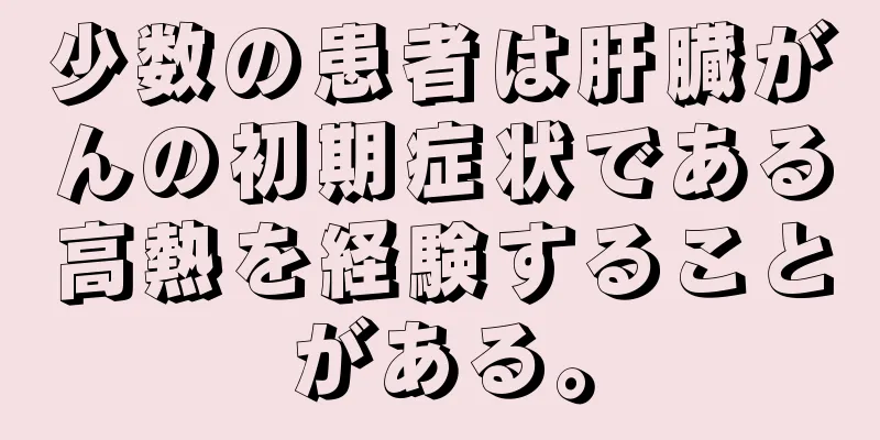 少数の患者は肝臓がんの初期症状である高熱を経験することがある。