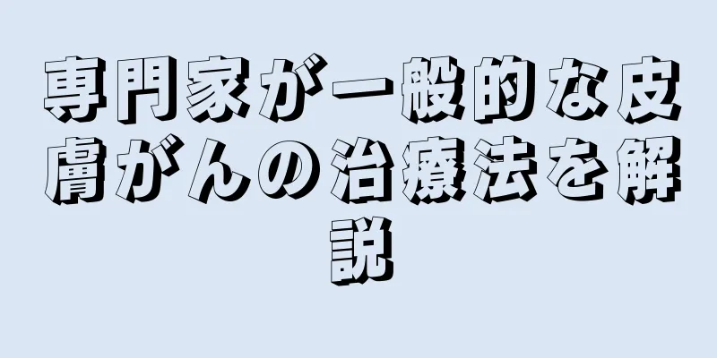 専門家が一般的な皮膚がんの治療法を解説