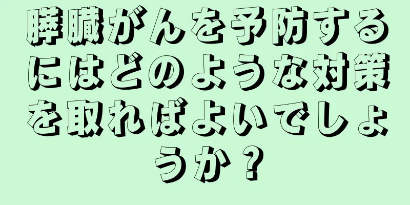 膵臓がんを予防するにはどのような対策を取ればよいでしょうか？