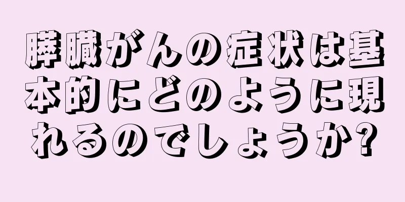 膵臓がんの症状は基本的にどのように現れるのでしょうか?