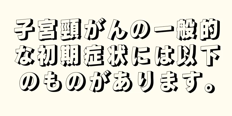 子宮頸がんの一般的な初期症状には以下のものがあります。