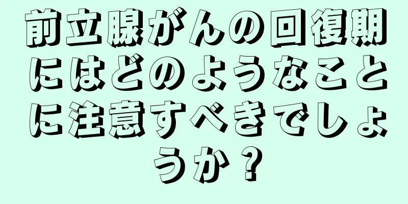 前立腺がんの回復期にはどのようなことに注意すべきでしょうか？