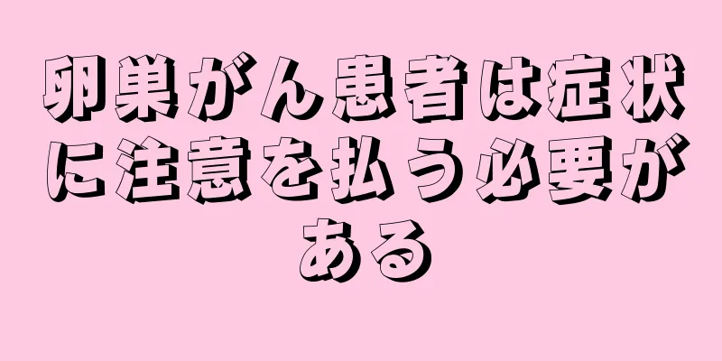 卵巣がん患者は症状に注意を払う必要がある
