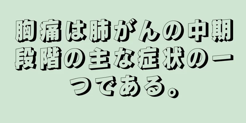 胸痛は肺がんの中期段階の主な症状の一つである。
