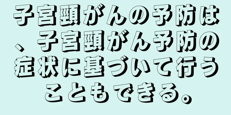 子宮頸がんの予防は、子宮頸がん予防の症状に基づいて行うこともできる。