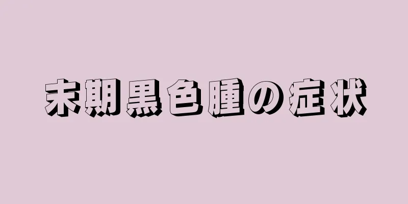 末期黒色腫の症状