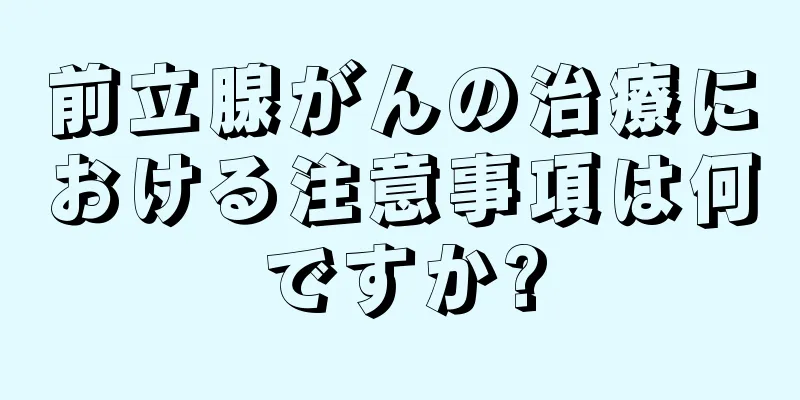 前立腺がんの治療における注意事項は何ですか?