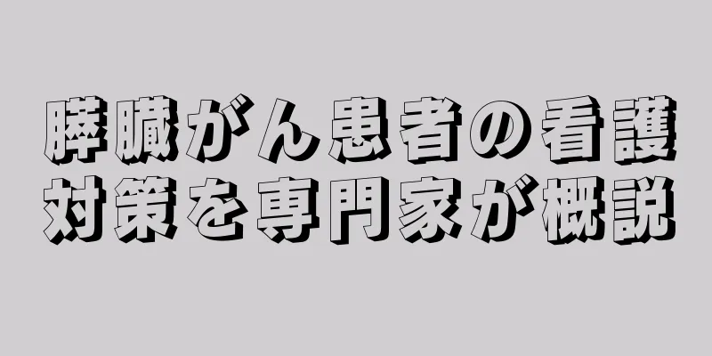 膵臓がん患者の看護対策を専門家が概説