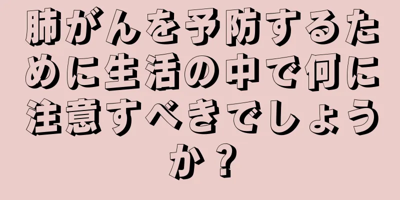 肺がんを予防するために生活の中で何に注意すべきでしょうか？