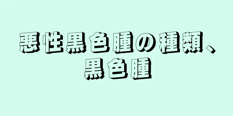 悪性黒色腫の種類、黒色腫
