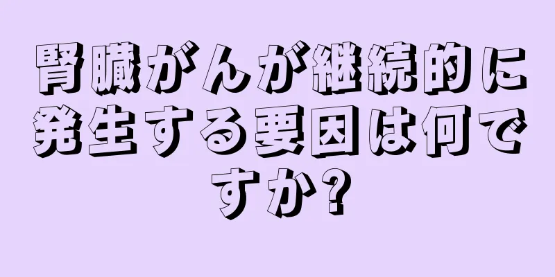 腎臓がんが継続的に発生する要因は何ですか?